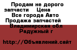 Продам не дорого запчасти  › Цена ­ 2 000 - Все города Авто » Продажа запчастей   . Владимирская обл.,Радужный г.